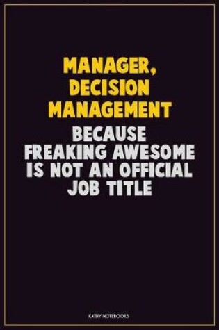 Cover of Manager, Decision Management, Because Freaking Awesome Is Not An Official Job Title