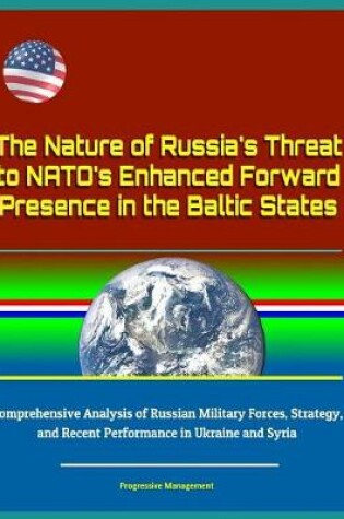 Cover of The Nature of Russia's Threat to NATO's Enhanced Forward Presence in the Baltic States - Comprehensive Analysis of Russian Military Forces, Strategy, and Recent Performance in Ukraine and Syria