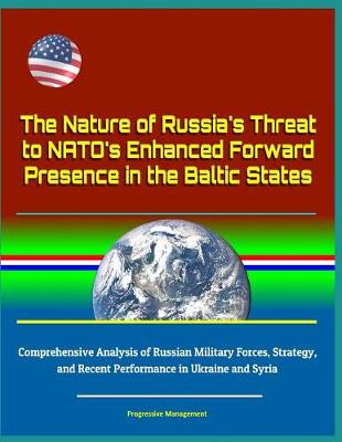 Book cover for The Nature of Russia's Threat to NATO's Enhanced Forward Presence in the Baltic States - Comprehensive Analysis of Russian Military Forces, Strategy, and Recent Performance in Ukraine and Syria