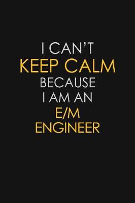 Book cover for I Can't Keep Calm Because I Am An E/M Engineer