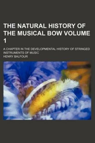 Cover of The Natural History of the Musical Bow Volume 1; A Chapter in the Developmental History of Stringed Instruments of Music