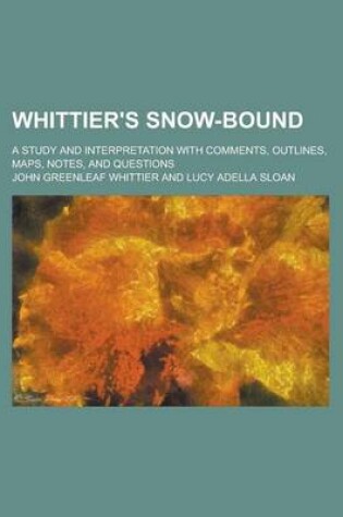 Cover of Whittier's Snow-Bound; A Study and Interpretation with Comments, Outlines, Maps, Notes, and Questions