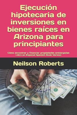 Book cover for Ejecución hipotecaria de inversiones en bienes raíces en Arizona para principiantes