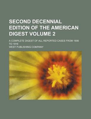 Book cover for Second Decennial Edition of the American Digest; A Complete Digest of All Reported Cases from 1906 to 1916 Volume 2