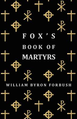 Book cover for Fox's Book Of Martyrs - A History Of The Lives, Sufferings And Triumphant Deaths Of The Early Christian And Protestant Martyrs