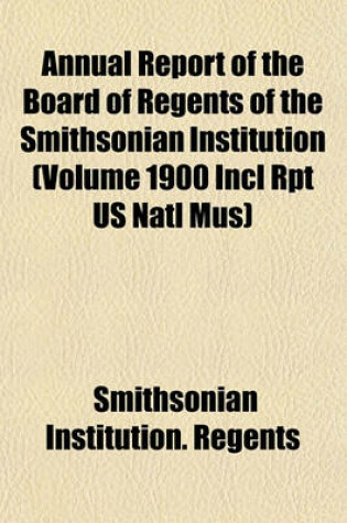 Cover of Annual Report of the Board of Regents of the Smithsonian Institution (Volume 1900 Incl Rpt Us Natl Mus)