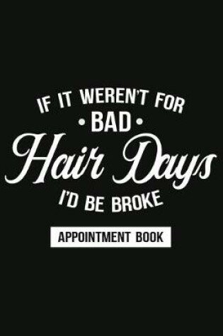 Cover of It It Weren't For Bad Hair Days, I'd Be Broke - Appointment Book