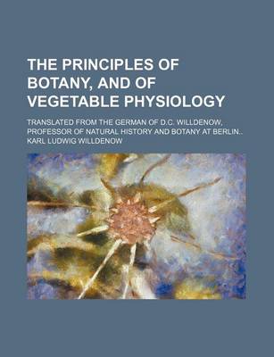 Book cover for The Principles of Botany, and of Vegetable Physiology; Translated from the German of D.C. Willdenow, Professor of Natural History and Botany at Berlin