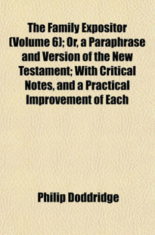 Cover of The Family Expositor (Volume 6); Or, a Paraphrase and Version of the New Testament; With Critical Notes, and a Practical Improvement of Each