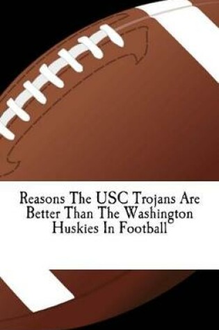 Cover of Reasons the Usc Trojans Are Better Than the Washington Huskies in Football