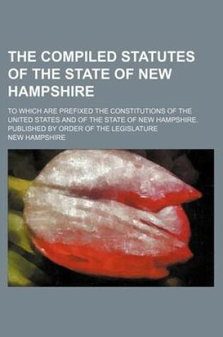 Cover of The Compiled Statutes of the State of New Hampshire; To Which Are Prefixed the Constitutions of the United States and of the State of New Hampshire. Published by Order of the Legislature