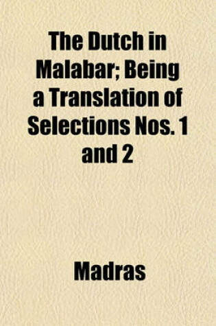 Cover of The Dutch in Malabar; Being a Translation of Selections Nos. 1 and 2