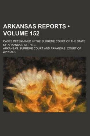 Cover of Arkansas Reports (Volume 152); Cases Determined in the Supreme Court of the State of Arkansas, at the