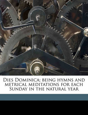 Book cover for Dies Dominica; Being Hymns and Metrical Meditations for Each Sunday in the Natural Year