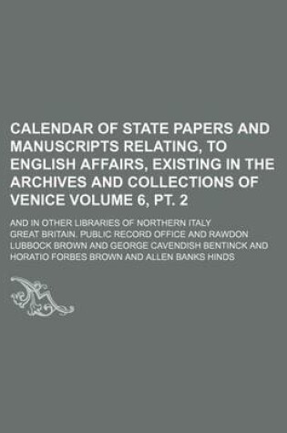 Cover of Calendar of State Papers and Manuscripts Relating, to English Affairs, Existing in the Archives and Collections of Venice Volume 6, PT. 2; And in Other Libraries of Northern Italy