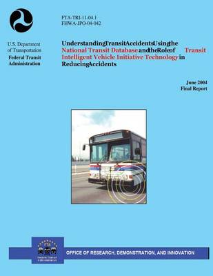 Book cover for Understanding Transit Accidents Using the National Transit Database and the Role of Transit Intelligent Vehicle Initiative Technology in Reducing Accidents