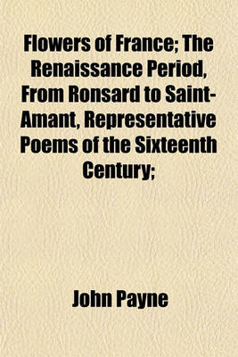 Book cover for Flowers of France; The Renaissance Period, from Ronsard to Saint-Amant, Representative Poems of the Sixteenth Century;