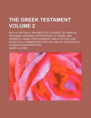 Book cover for The Greek Testament; With a Critically Revised Text a Digest of Various Readings Marginal References to Verbal and Idiomatic Usage Prolegomena and a Critical and Exegetical Commentary. for the Use of Theological Students and Volume 2