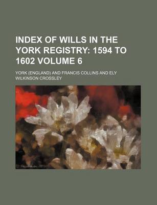Book cover for Index of Wills in the York Registry Volume 6