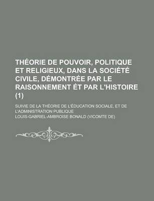 Book cover for Theorie de Pouvoir, Politique Et Religieux, Dans La Societe Civile, Demontree Par Le Raisonnement Et Par L'Histoire; Suivie de La Theorie de L'Education Sociale, Et de L'Administration Publique (1)