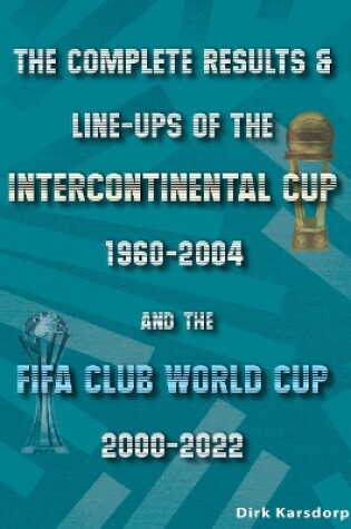 Cover of The Complete Results & Line-ups of the Intercontinental Cup 1960-2004 and the FIFA Club World Cup 2000-2022