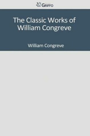 Cover of The Classic Works of William Congreve