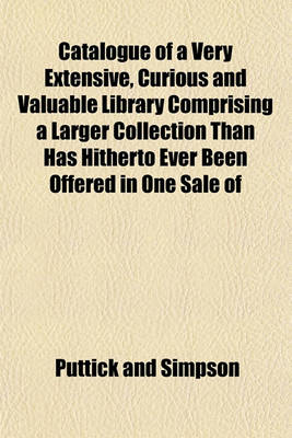 Book cover for Catalogue of a Very Extensive, Curious and Valuable Library Comprising a Larger Collection Than Has Hitherto Ever Been Offered in One Sale of