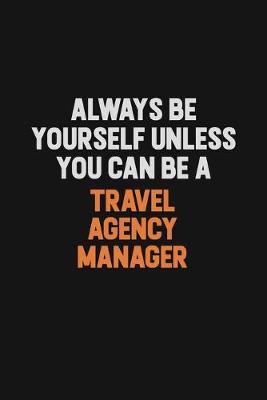 Book cover for Always Be Yourself Unless You Can Be A Travel Agency Manager