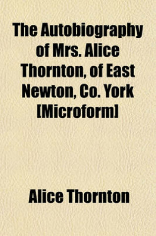 Cover of The Autobiography of Mrs. Alice Thornton, of East Newton, Co. York [Microform]