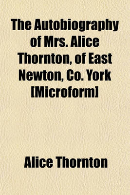 Book cover for The Autobiography of Mrs. Alice Thornton, of East Newton, Co. York [Microform]