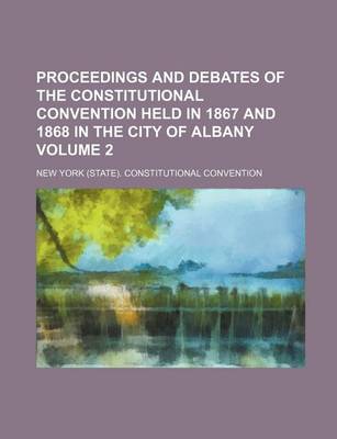 Book cover for Proceedings and Debates of the Constitutional Convention Held in 1867 and 1868 in the City of Albany Volume 2