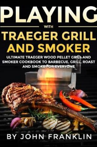 Cover of Playing with Traeger Grill and Smoker