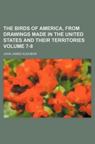 Cover of The Birds of America, from Drawings Made in the United States and Their Territories Volume 7-8