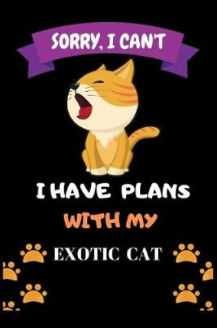 Cover of Sorry, I Can't I Have Plans With My Exotic Cat