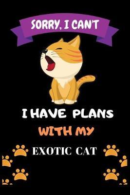 Book cover for Sorry, I Can't I Have Plans With My Exotic Cat