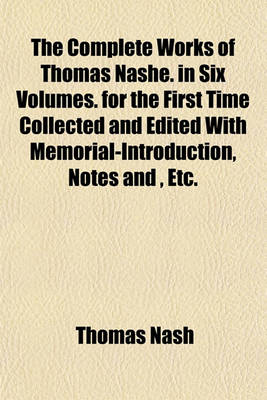 Book cover for The Complete Works of Thomas Nashe. in Six Volumes. for the First Time Collected and Edited with Memorial-Introduction, Notes And, Etc.