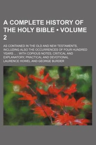 Cover of A Complete History of the Holy Bible (Volume 2 ); As Contained in the Old and New Testaments, Including Also the Occurrences of Four Hundred Years with Copious Notes, Critical and Explanatory, Practical and Devotional