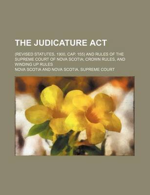 Book cover for The Judicature ACT; (Revised Statutes, 1900, Cap. 155) and Rules of the Supreme Court of Nova Scotia; Crown Rules, and Winding Up Rules