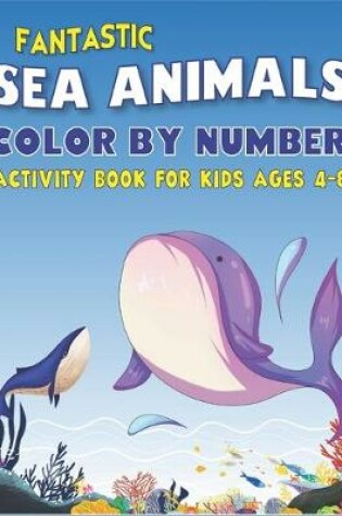 Cover of Fantastic Amazing Sea Animals Color by Number Activity Book for Kids Ages 4-8
