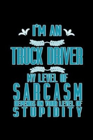 Cover of I'm an truck driver my level of sarcasm depends on your level of stupidity