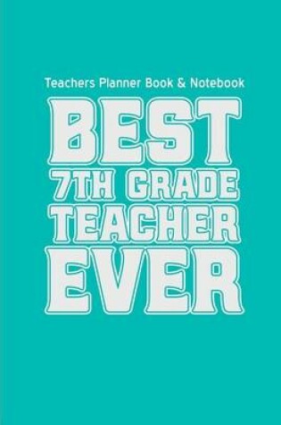 Cover of Teachers Planner Book & Notebook Best 7th Grade Teacher Ever (Teacher Gifts for