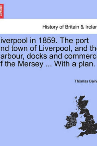 Cover of Liverpool in 1859. the Port and Town of Liverpool, and the Harbour, Docks and Commerce of the Mersey ... with a Plan.