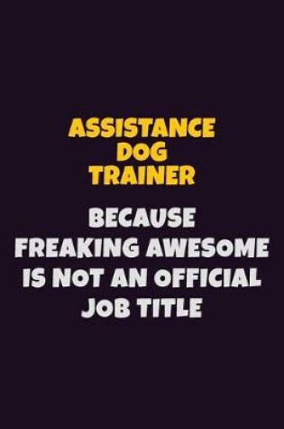 Cover of Assistance Dog Trainer, Because Freaking Awesome Is Not An Official Job Title