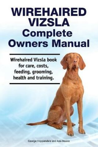 Cover of Wirehaired Vizsla Complete Owners Manual. Wirehaired Vizsla book for care, costs, feeding, grooming, health and training.