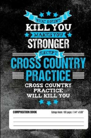 Cover of Cross Country Practice Will Kill You Composition Book College Ruled (100 pages, 7.44 x 9.69)