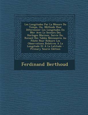 Book cover for Les Longitudes Par La Mesure Du Temps, Ou, Methode Pour Determiner Les Longitudes En Mer Avec Le Secours Des Horloges Marines, Suivie Du, Recueil Des Tables Necessaires Au Pilote Pour Reduire Les Observations Relatives A La Longitude Et A La Latitude