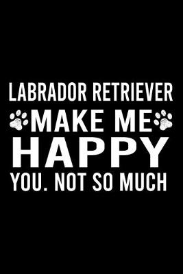 Book cover for Labrador Retriever Make Me Happy You. Not So Much