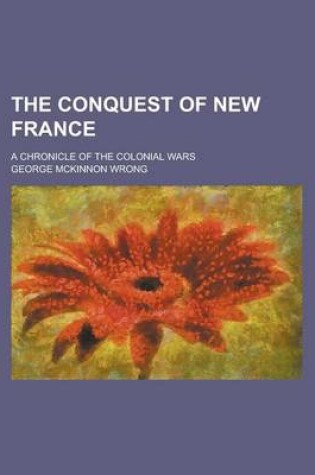 Cover of The Conquest of New France; A Chronicle of the Colonial Wars