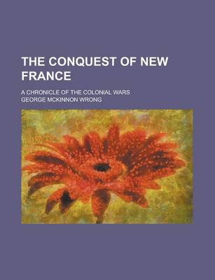 Book cover for The Conquest of New France; A Chronicle of the Colonial Wars