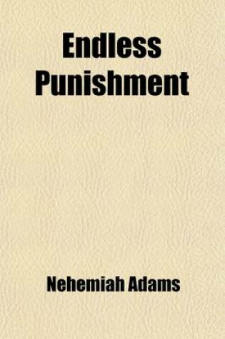 Cover of Endless Punishment; Scriptural Argument for and Reasonableness of Future Endless Punishment